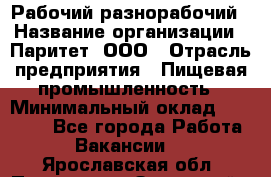 Рабочий-разнорабочий › Название организации ­ Паритет, ООО › Отрасль предприятия ­ Пищевая промышленность › Минимальный оклад ­ 34 000 - Все города Работа » Вакансии   . Ярославская обл.,Переславль-Залесский г.